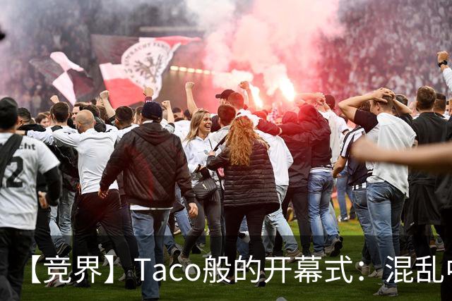 【竞界】Taco般的开幕式：混乱中取悦所有人
